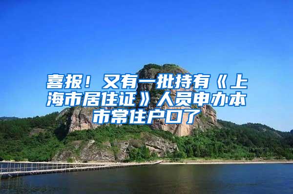 喜报！又有一批持有《上海市居住证》人员申办本市常住户口了