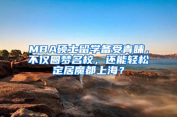 MBA硕士留学备受青睐，不仅圆梦名校，还能轻松定居魔都上海？