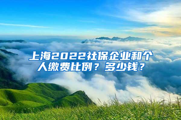 上海2022社保企业和个人缴费比例？多少钱？