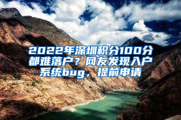 2022年深圳积分100分都难落户？网友发现入户系统bug，提前申请