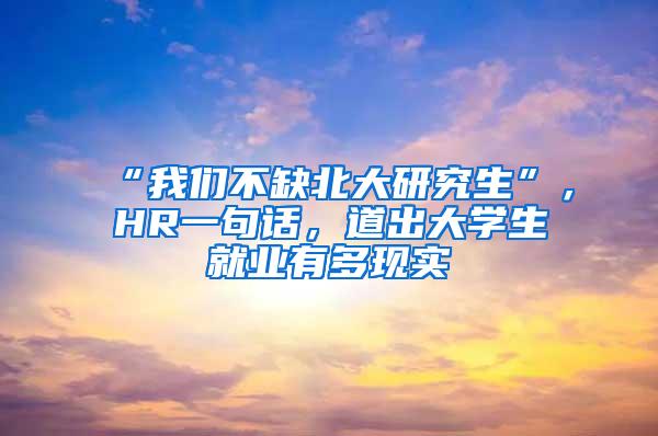 “我们不缺北大研究生”，HR一句话，道出大学生就业有多现实