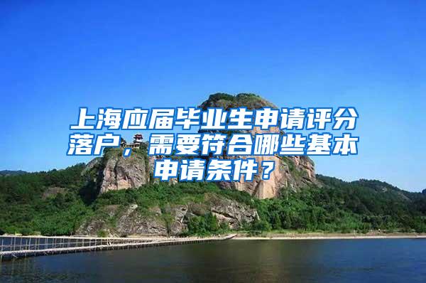 上海应届毕业生申请评分落户，需要符合哪些基本申请条件？