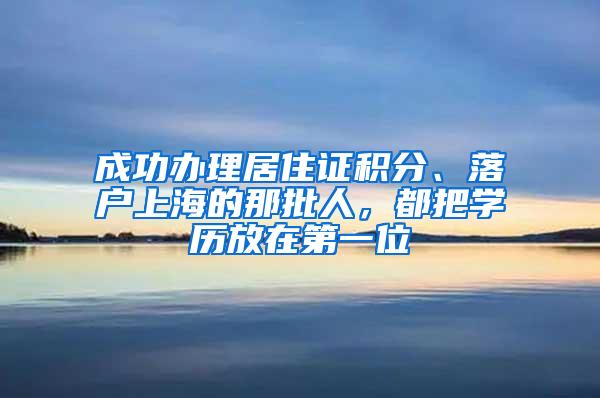 成功办理居住证积分、落户上海的那批人，都把学历放在第一位