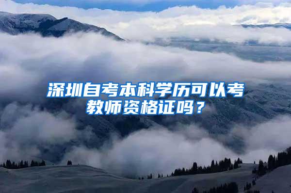 深圳自考本科学历可以考教师资格证吗？