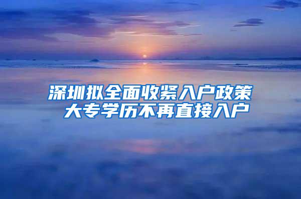 深圳拟全面收紧入户政策 大专学历不再直接入户