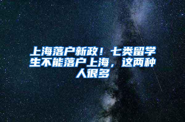 上海落户新政！七类留学生不能落户上海，这两种人很多