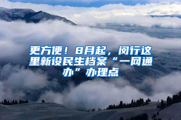 更方便！8月起，闵行这里新设民生档案“一网通办”办理点