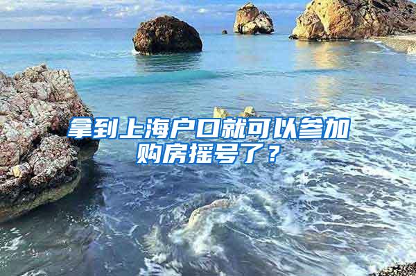 拿到上海户口就可以参加购房摇号了？