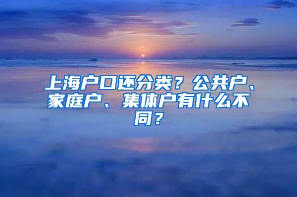 上海户口还分类？公共户、家庭户、集体户有什么不同？