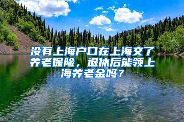 没有上海户口在上海交了养老保险，退休后能领上海养老金吗？