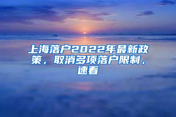 上海落户2022年最新政策，取消多项落户限制，速看