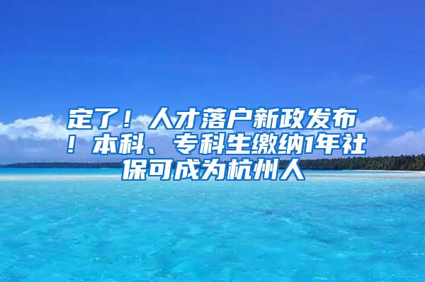 定了！人才落户新政发布！本科、专科生缴纳1年社保可成为杭州人