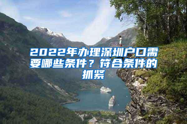 2022年办理深圳户口需要哪些条件？符合条件的抓紧