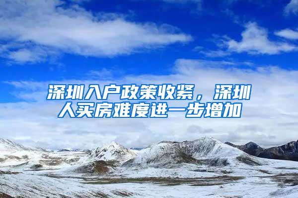 深圳入户政策收紧，深圳人买房难度进一步增加