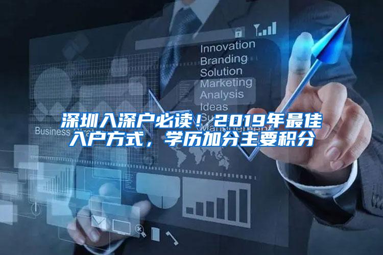 深圳入深户必读！2019年最佳入户方式，学历加分主要积分