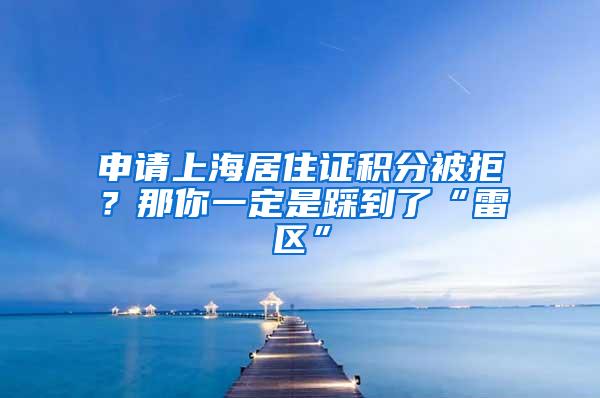 申请上海居住证积分被拒？那你一定是踩到了“雷区”