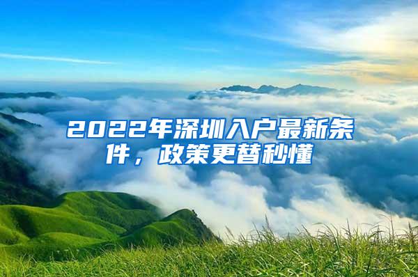 2022年深圳入户最新条件，政策更替秒懂