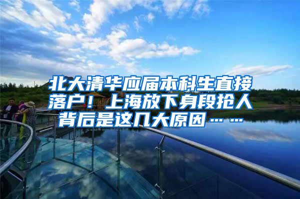 北大清华应届本科生直接落户！上海放下身段抢人背后是这几大原因……