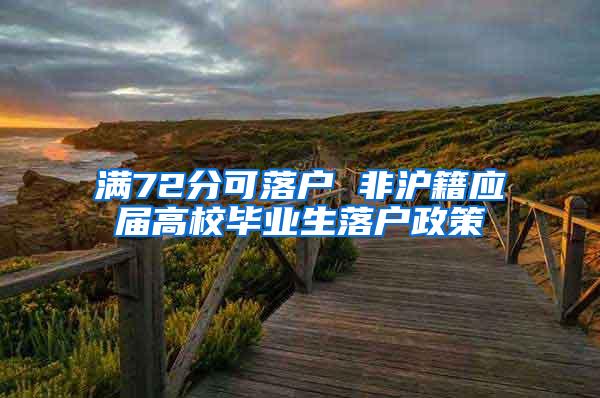 满72分可落户 非沪籍应届高校毕业生落户政策