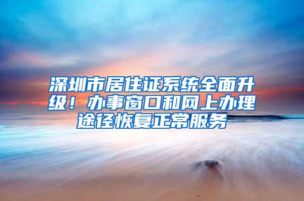 深圳市居住证系统全面升级！办事窗口和网上办理途径恢复正常服务
