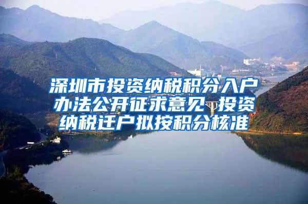 深圳市投资纳税积分入户办法公开征求意见 投资纳税迁户拟按积分核准