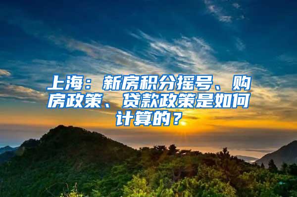 上海：新房积分摇号、购房政策、贷款政策是如何计算的？