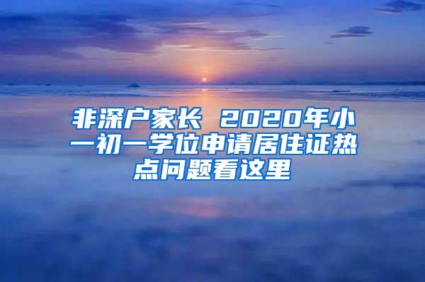 非深户家长 2020年小一初一学位申请居住证热点问题看这里