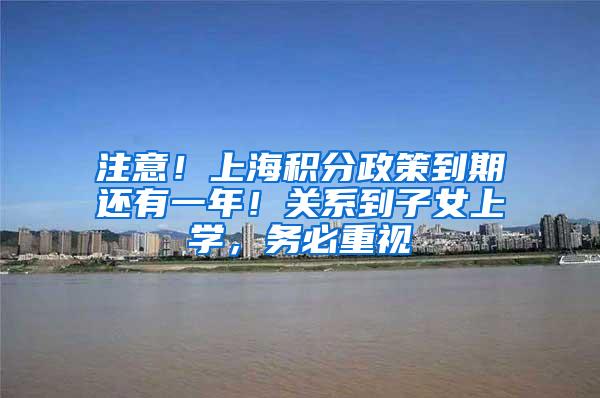 注意！上海积分政策到期还有一年！关系到子女上学，务必重视