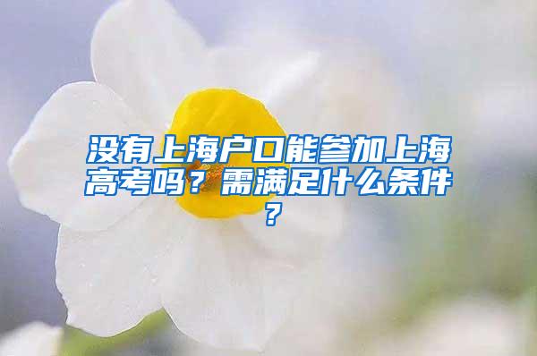 没有上海户口能参加上海高考吗？需满足什么条件？