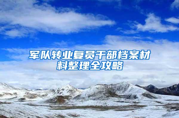 军队转业复员干部档案材料整理全攻略