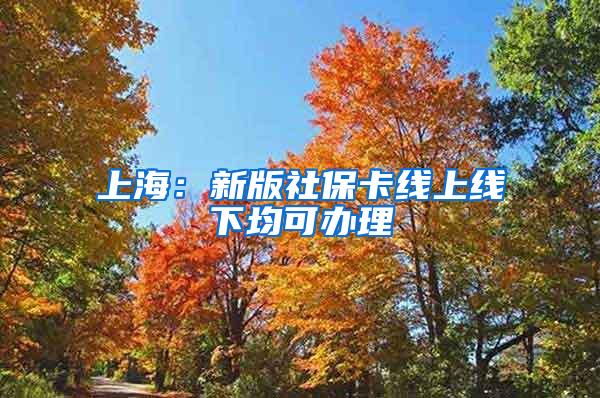 上海：新版社保卡线上线下均可办理