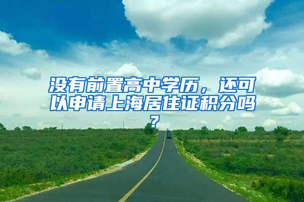 没有前置高中学历，还可以申请上海居住证积分吗？