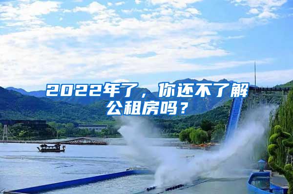 2022年了，你还不了解公租房吗？