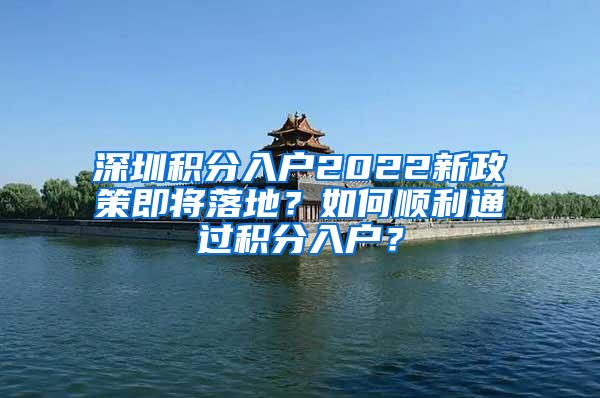 深圳积分入户2022新政策即将落地？如何顺利通过积分入户？