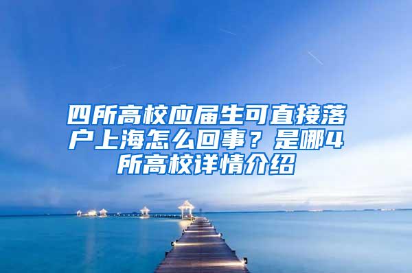 四所高校应届生可直接落户上海怎么回事？是哪4所高校详情介绍