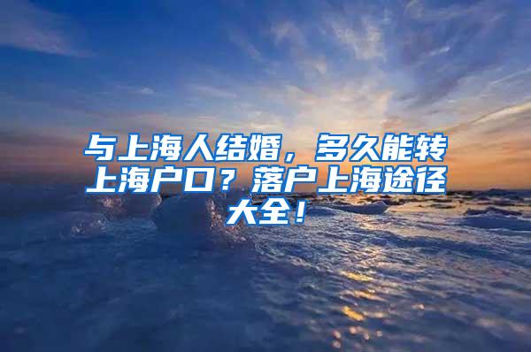 与上海人结婚，多久能转上海户口？落户上海途径大全！