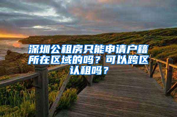 深圳公租房只能申请户籍所在区域的吗？可以跨区认租吗？