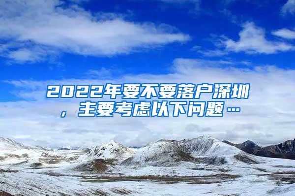 2022年要不要落户深圳，主要考虑以下问题…