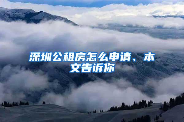 深圳公租房怎么申请、本文告诉你