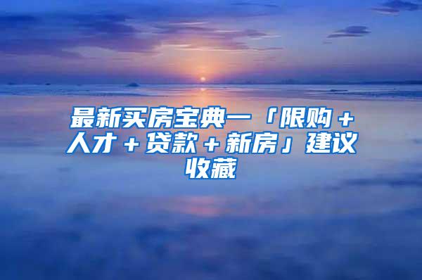 最新买房宝典一「限购＋人才＋贷款＋新房」建议收藏