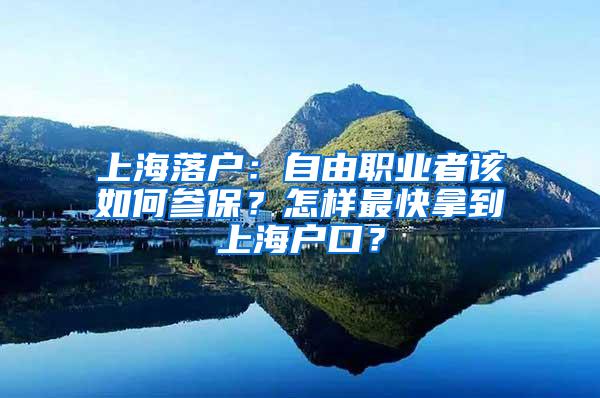 上海落户：自由职业者该如何参保？怎样最快拿到上海户口？