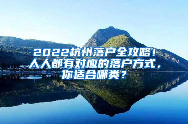 2022杭州落户全攻略！人人都有对应的落户方式，你适合哪类？