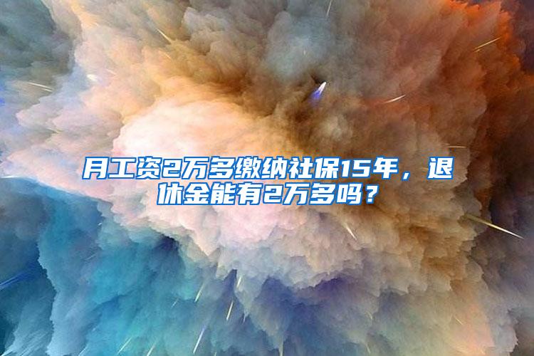 月工资2万多缴纳社保15年，退休金能有2万多吗？