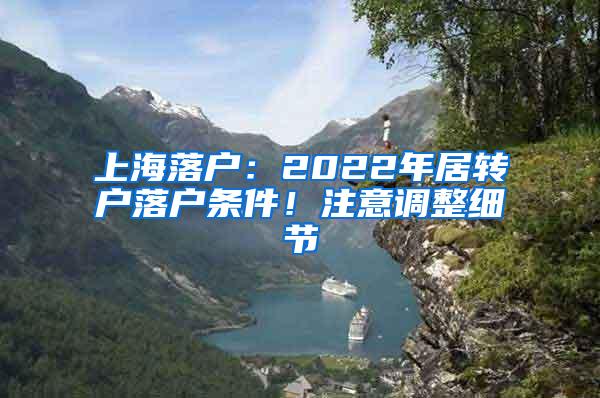 上海落户：2022年居转户落户条件！注意调整细节