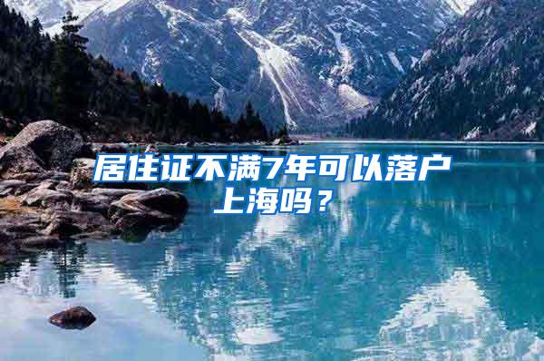 居住证不满7年可以落户上海吗？