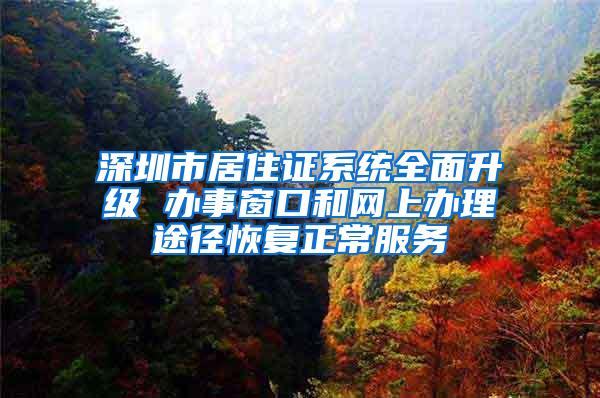 深圳市居住证系统全面升级 办事窗口和网上办理途径恢复正常服务