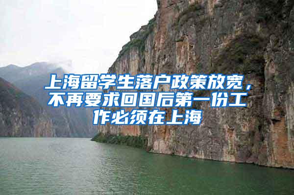 上海留学生落户政策放宽，不再要求回国后第一份工作必须在上海