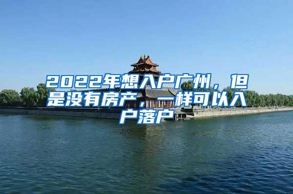 2022年想入户广州，但是没有房产，一样可以入户落户