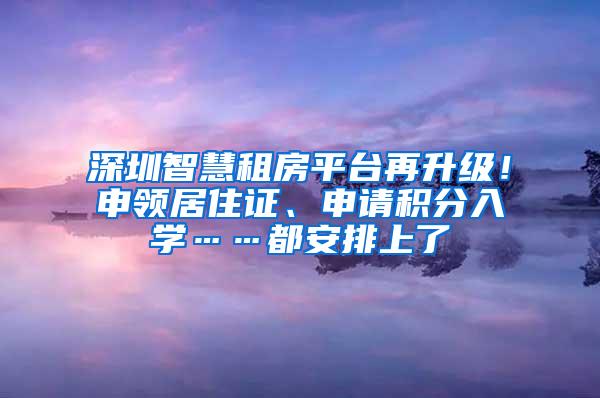 深圳智慧租房平台再升级！申领居住证、申请积分入学……都安排上了