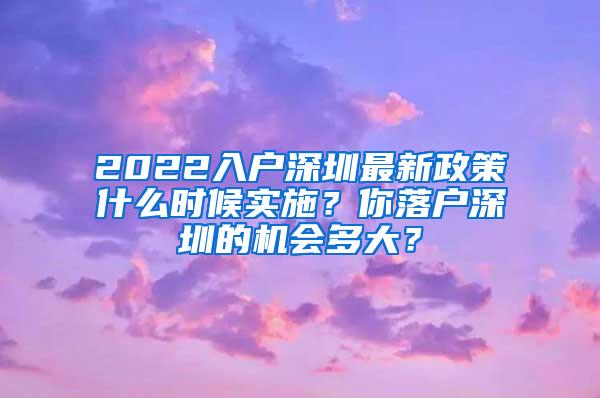 2022入户深圳最新政策什么时候实施？你落户深圳的机会多大？